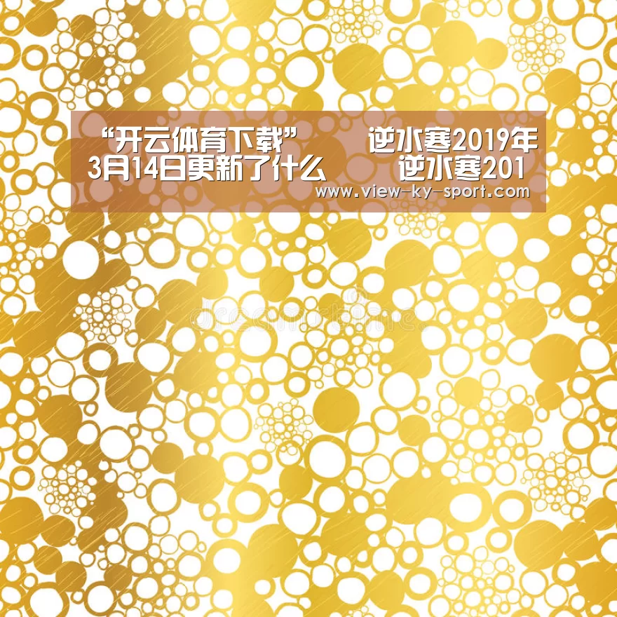 “开云体育下载”逆水寒2019年3月14日更新了什么 逆水寒2019年3月14日更新内容(图4) 开云体育下载