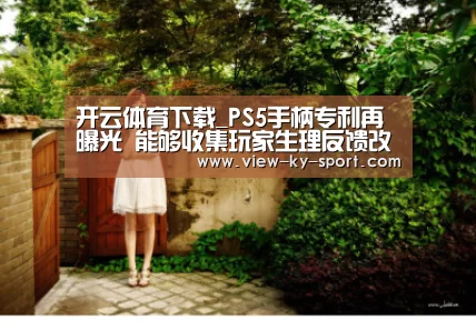 开云体育下载_PS5手柄专利再曝光 能够收集玩家生理反馈改善游戏体验(图1) 开云